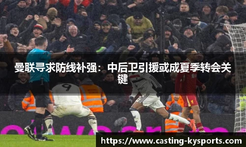 曼联寻求防线补强：中后卫引援或成夏季转会关键