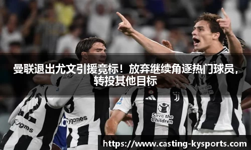 曼联退出尤文引援竞标！放弃继续角逐热门球员，转投其他目标