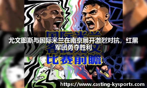 尤文图斯与国际米兰在南京展开激烈对抗，红黑军团勇夺胜利