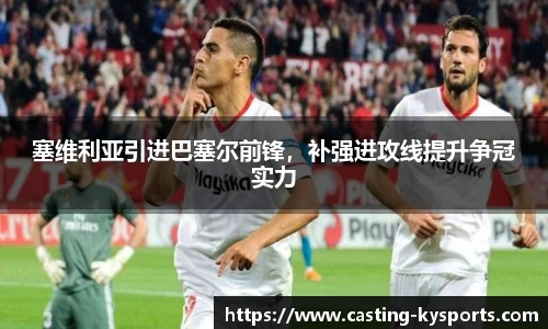 塞维利亚引进巴塞尔前锋，补强进攻线提升争冠实力