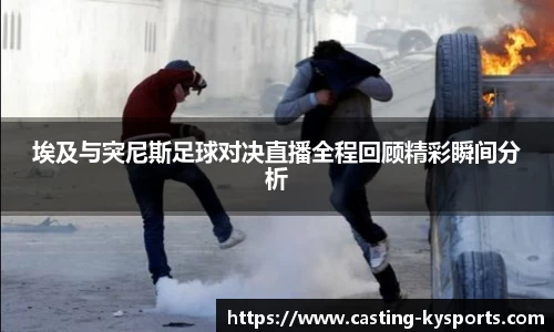 埃及与突尼斯足球对决直播全程回顾精彩瞬间分析