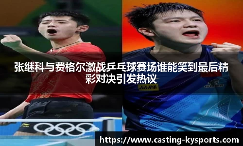 张继科与费格尔激战乒乓球赛场谁能笑到最后精彩对决引发热议