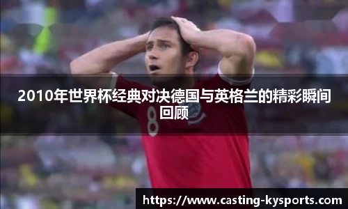 2010年世界杯经典对决德国与英格兰的精彩瞬间回顾