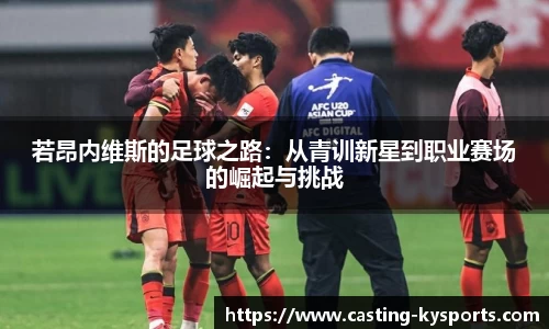 若昂内维斯的足球之路：从青训新星到职业赛场的崛起与挑战