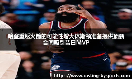 哈登重返火箭的可能性增大休斯顿准备提供顶薪合同吸引昔日MVP