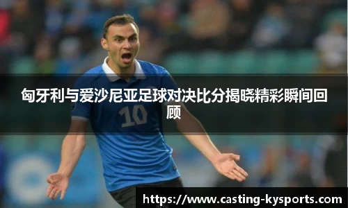 匈牙利与爱沙尼亚足球对决比分揭晓精彩瞬间回顾