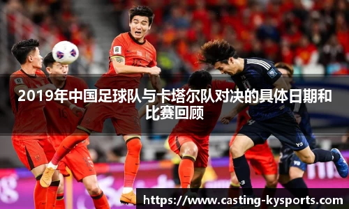 2019年中国足球队与卡塔尔队对决的具体日期和比赛回顾