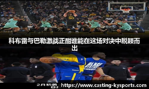 科布雷与巴勒激战正酣谁能在这场对决中脱颖而出