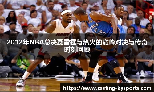 2012年NBA总决赛雷霆与热火的巅峰对决与传奇时刻回顾