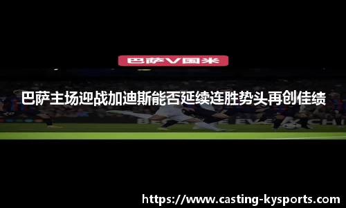 巴萨主场迎战加迪斯能否延续连胜势头再创佳绩