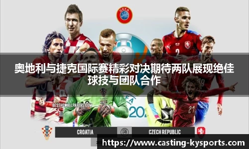 奥地利与捷克国际赛精彩对决期待两队展现绝佳球技与团队合作