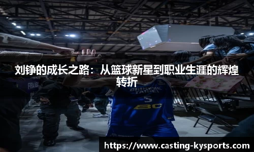 刘铮的成长之路：从篮球新星到职业生涯的辉煌转折