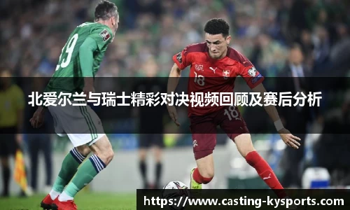 北爱尔兰与瑞士精彩对决视频回顾及赛后分析