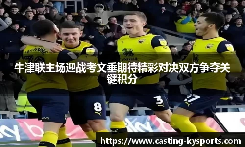 牛津联主场迎战考文垂期待精彩对决双方争夺关键积分