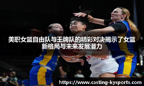 美职女篮自由队与王牌队的精彩对决揭示了女篮新格局与未来发展潜力