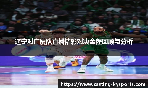 辽宁对广厦队直播精彩对决全程回顾与分析