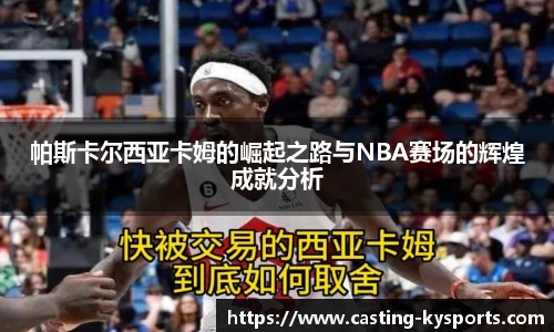 帕斯卡尔西亚卡姆的崛起之路与NBA赛场的辉煌成就分析