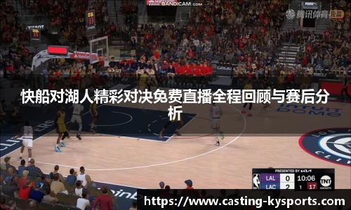 快船对湖人精彩对决免费直播全程回顾与赛后分析