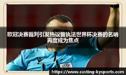 欧冠决赛裁判引发热议曾执法世界杯决赛的名哨再度成为焦点