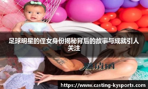 足球明星的侄女身份揭秘背后的故事与成就引人关注
