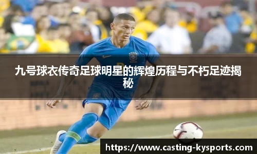 九号球衣传奇足球明星的辉煌历程与不朽足迹揭秘