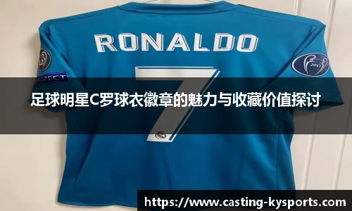 足球明星C罗球衣徽章的魅力与收藏价值探讨